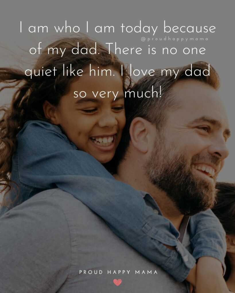 I Love You Dad Quotes - I am who I am today because of my dad. There is no one quiet like him. I love my dad so very much!’