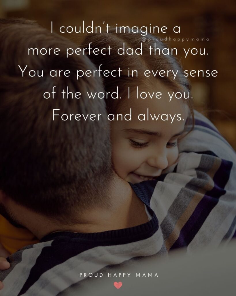 I Love You Dad Quotes - I couldn’t imagine a more perfect dad than you. You are perfect in every sense of the word. I love you.