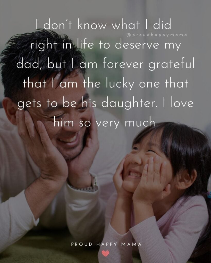 I Love You Dad Quotes - I don’t know what I did right in life to deserve my dad, but I am forever grateful that I am the lucky one