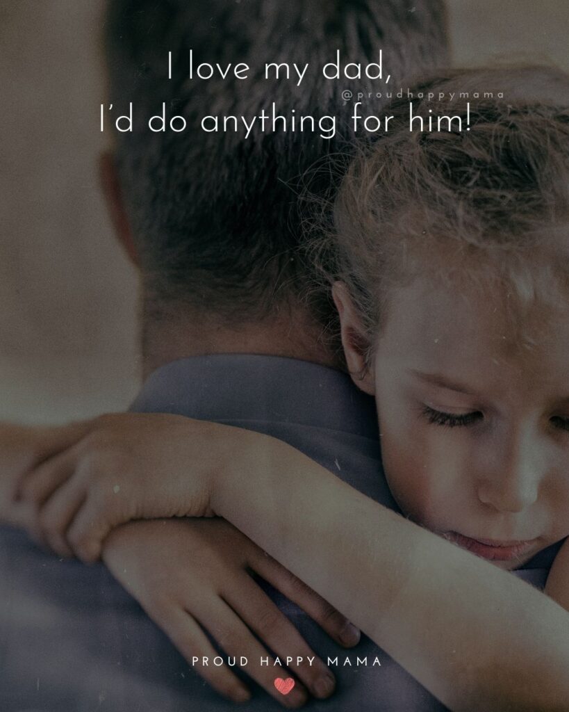 I Love You Dad Quotes - I love my dad, I’d do anything for him!’