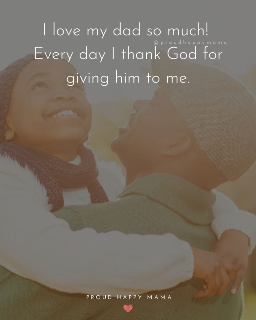 I Love You Dad Quotes - I love my dad so much! Every day I thank God for giving him to me.’