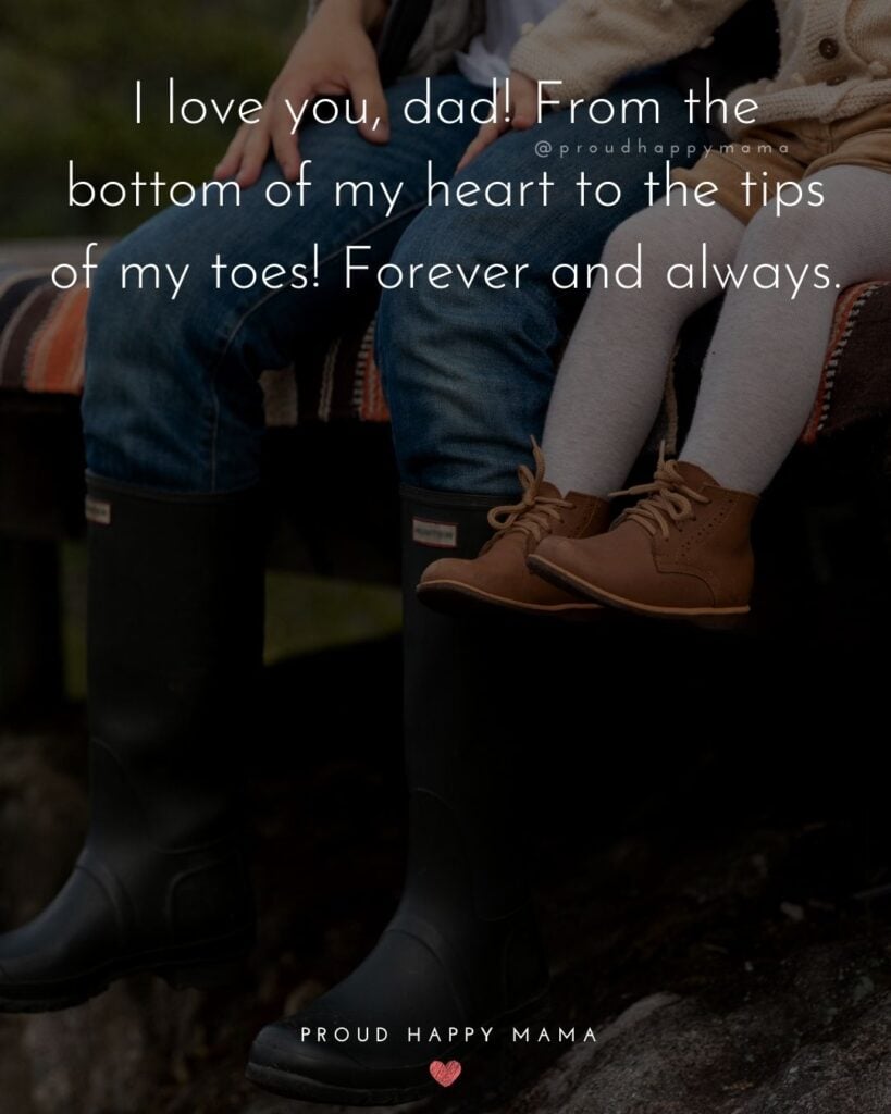 I Love You Dad Quotes - I love you, dad! From the bottom of my heart to the tips of my toes! Forever and always.’