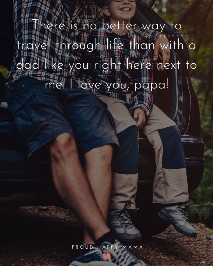 I Love You Dad Quotes - There is no better way to travel through life than with a dad like you right here next to me. I love you,