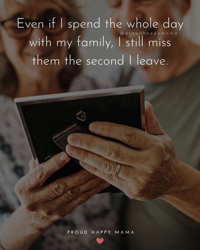 Missing Family Quotes - Even if I spend the whole day with my family, I still miss them the second I leave.’