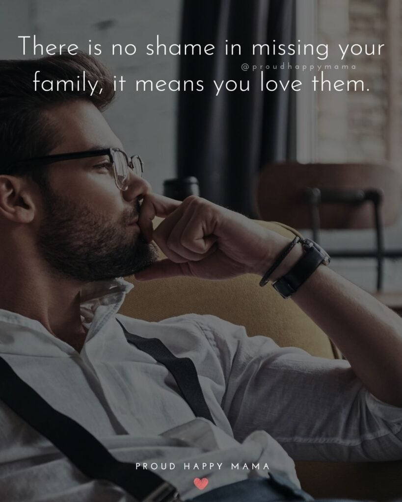 Missing Family Quotes - There is no shame in missing your family, it means you love them.’