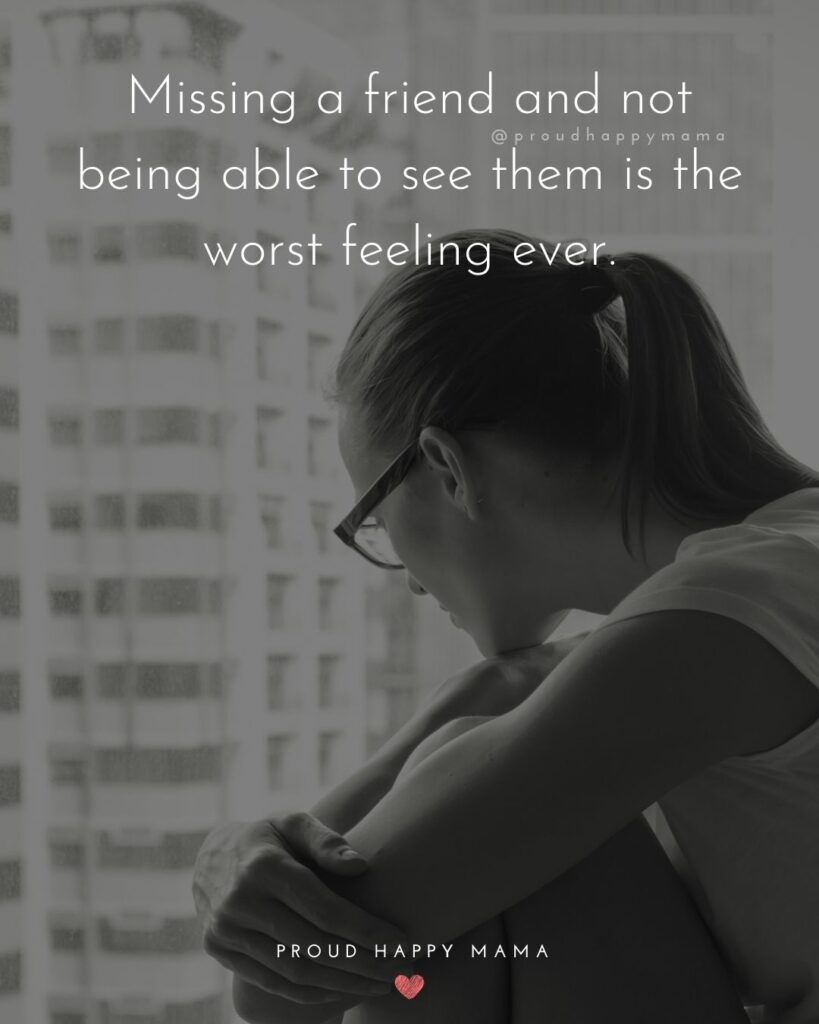 Missing Friends Quotes - Missing a friend and not being able to see them is the worst feeling ever.’