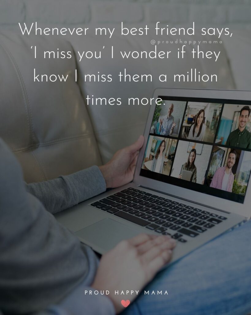 Missing Friends Quotes - Whenever my best friend says, ‘I miss you’ I wonder if they know I miss them a million times more.’
