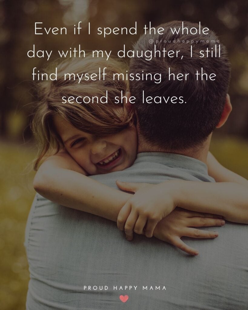 Missing My Daughter Quotes - Even if I spend the whole day with my daughter, I still find myself missing her the second she