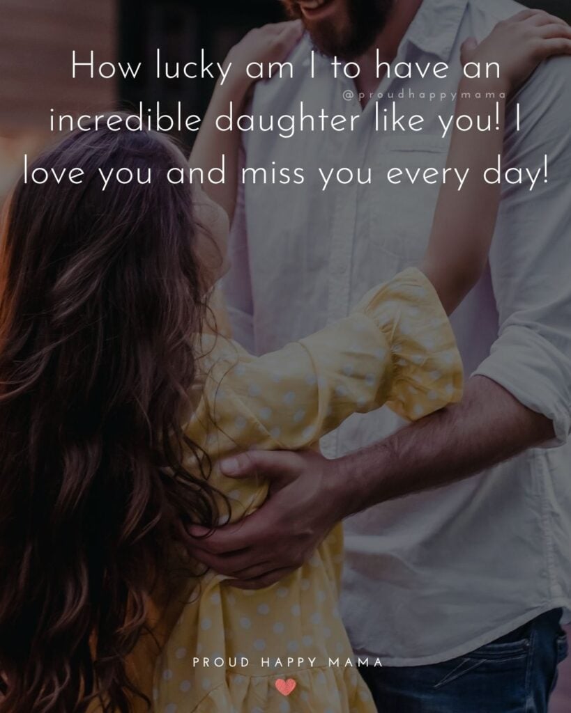 Missing My Daughter Quotes - How lucky am I to have an incredible daughter like you! I love you and miss you every day!’