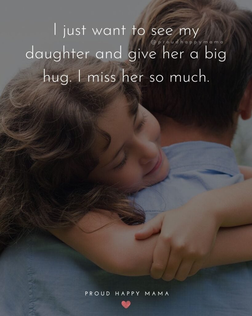 Missing My Daughter Quotes - I just want to see my daughter and give her a big hug. I miss her so much.’