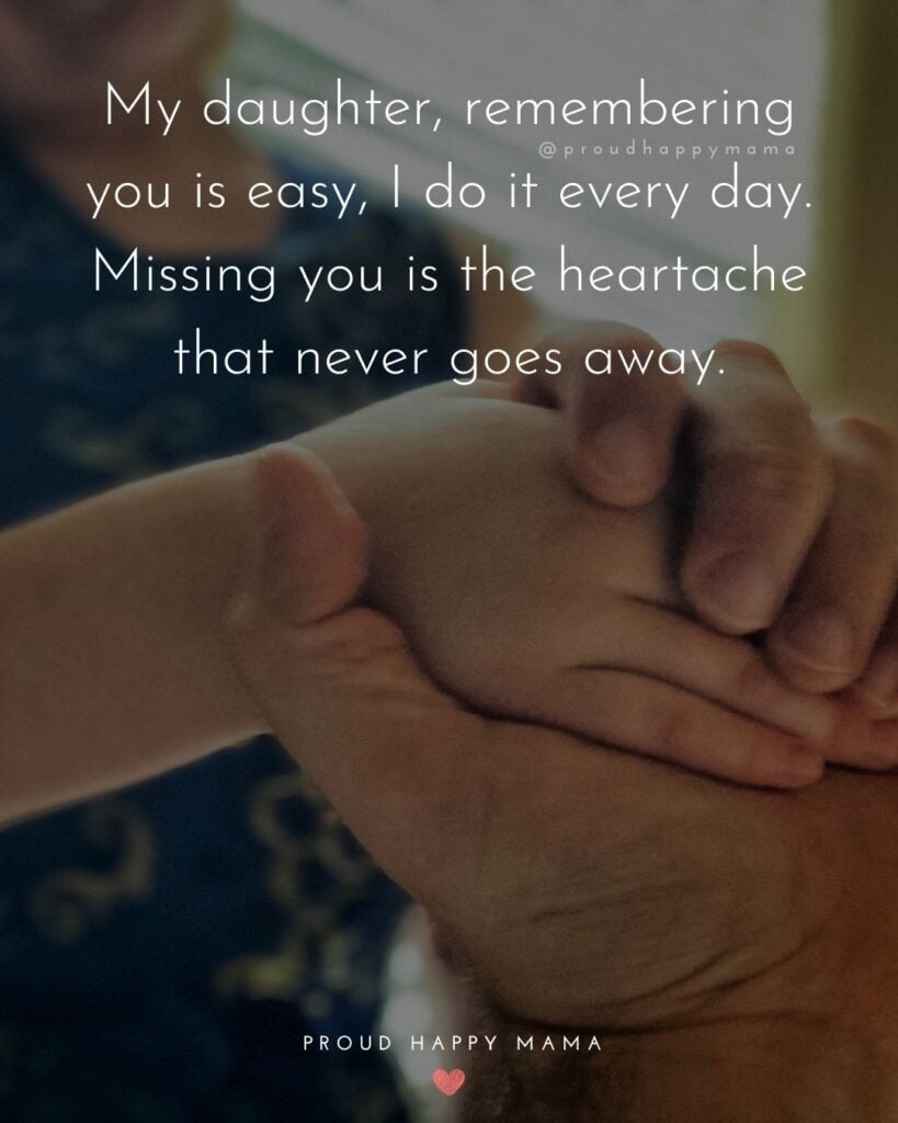 Missing My Daughter Quotes - My daughter, remembering you is easy, I do it every day. Missing you is the heartache that never