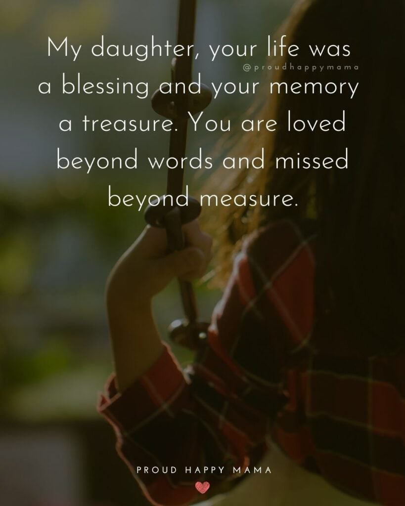 Missing My Daughter Quotes - My daughter, your life was a blessing and your memory a treasure. You are loved beyond