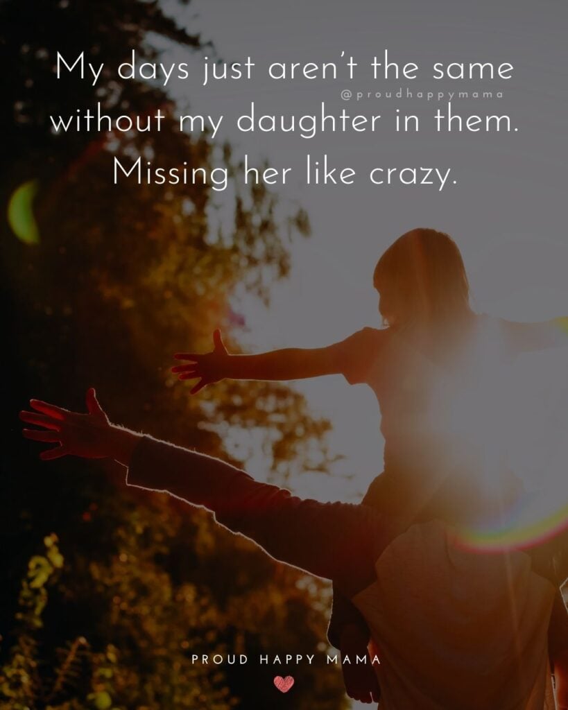 Missing My Daughter Quotes - My days just aren’t the same without my daughter in them. Missing her like crazy.’