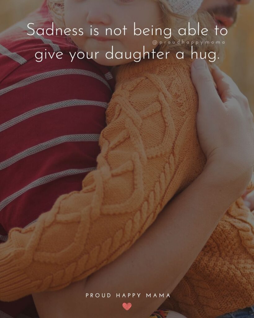 Missing My Daughter Quotes - Sadness is not being able to give your daughter a hug.’