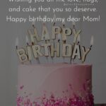 Best Happy Birthday Wishes For Mom - Wishing you all the love, hugs, and cake that you so deserve. Happy birthday my dear