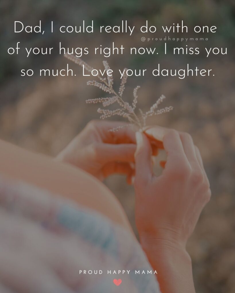 Missing Dad Quotes - Dad, I could really do with one of your hugs right now. I miss you so much. Love your daughter.
