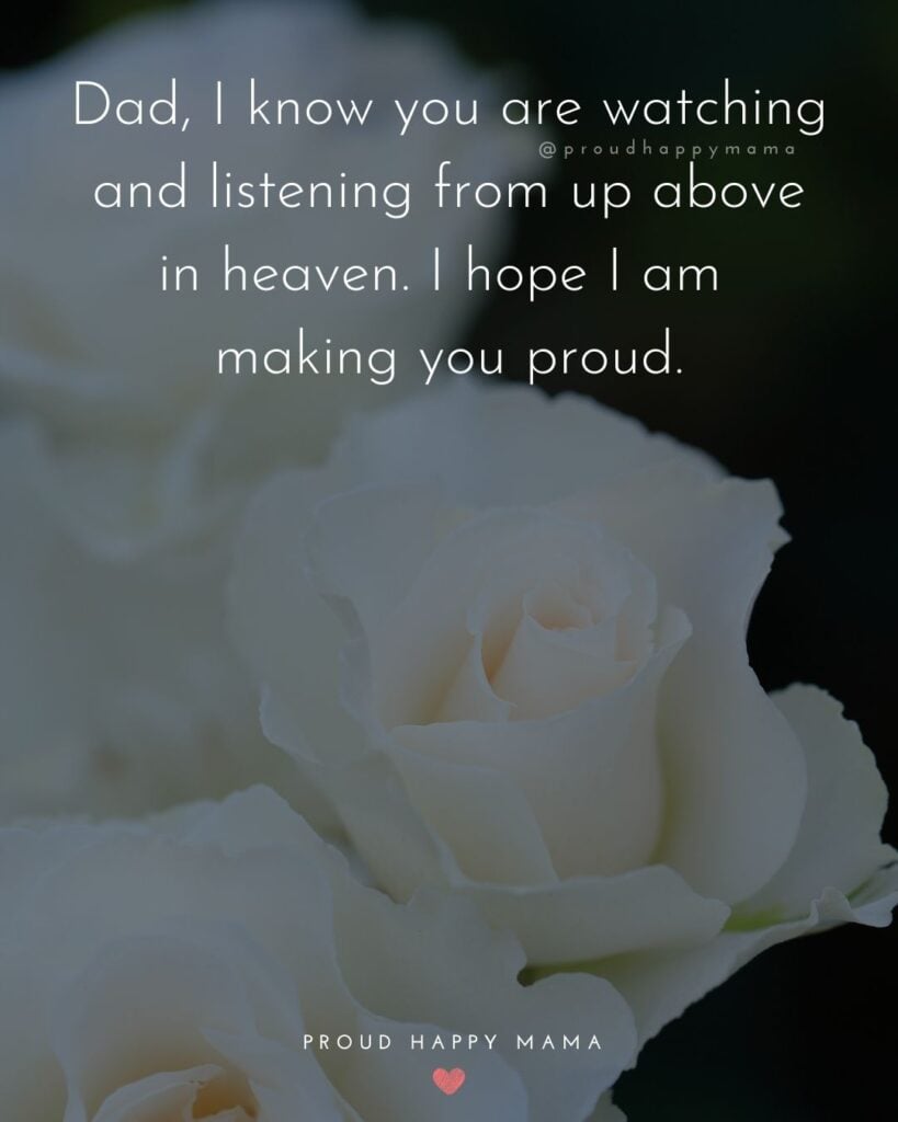 Missing Dad Quotes - Dad, I know you are watching and listening from up above in heaven. I hope I am making you