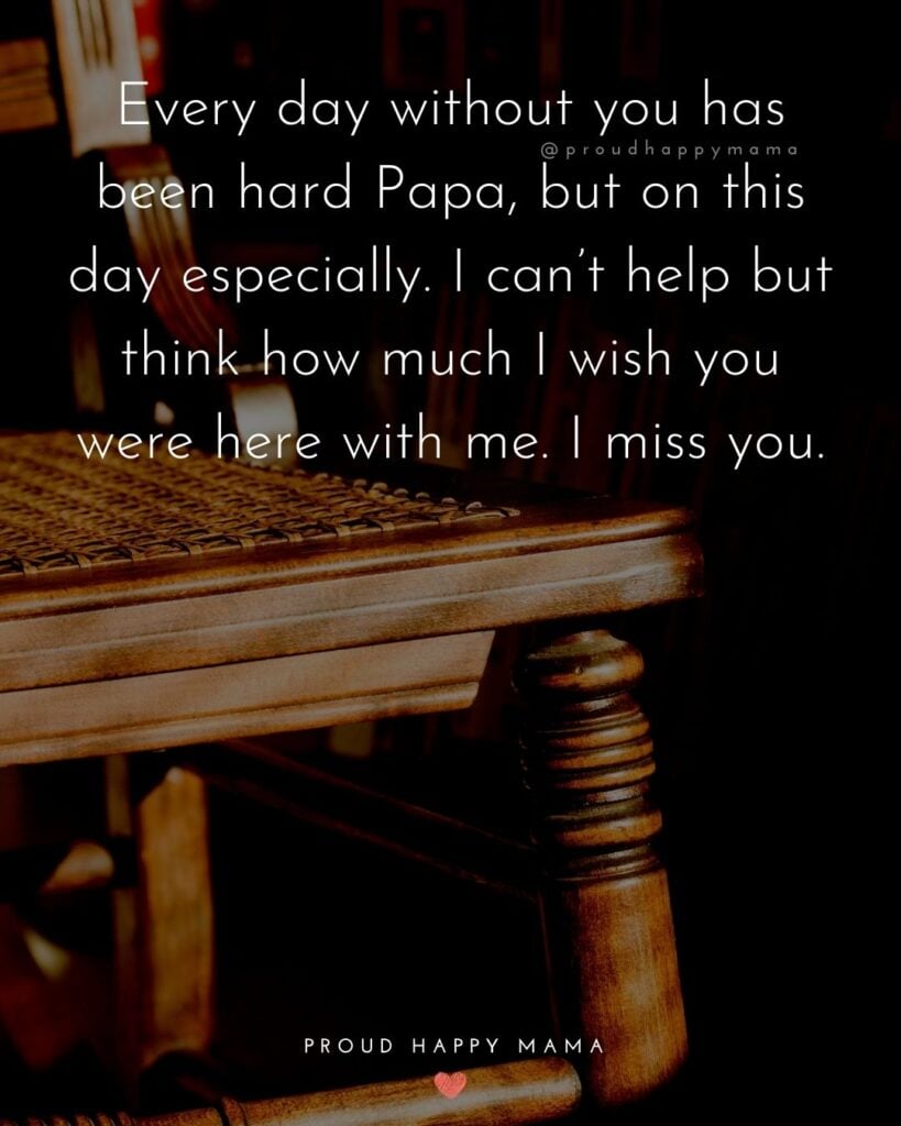 Missing Dad Quotes - Every day without you has been hard Papa, but on this day especially. I can’t help but think how much I wish