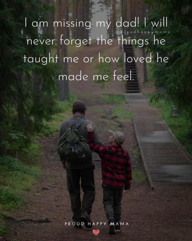 Missing Dad Quotes - I am missing my dad! I will never forget the things he taught me or how loved he made me feel.