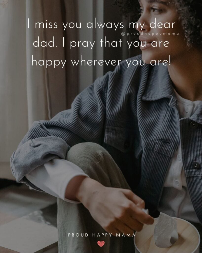 Missing Dad Quotes - I miss you always my dear dad. I pray that you are happy wherever you are!