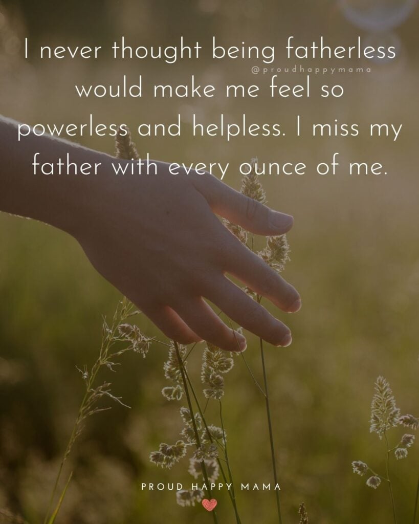 Missing Dad Quotes - I never thought being fatherless would make me feel so powerless and helpless. I miss my father withMissing Dad Quotes - I never thought being fatherless would make me feel so powerless and helpless. I miss my father with