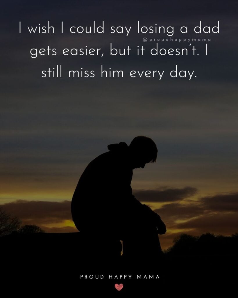 Missing Dad Quotes - I wish I could say losing a dad gets easier, but it doesn’t. I still miss him every day.