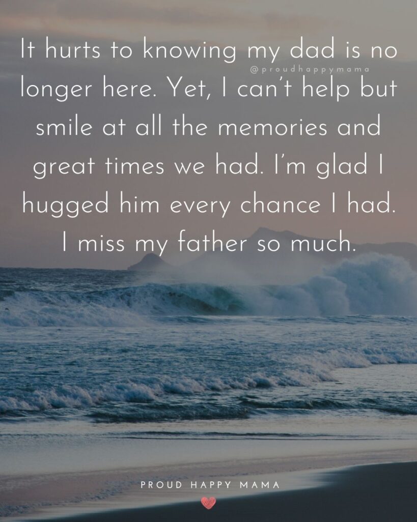 Missing Dad Quotes - It hurts to knowing my dad is no longer here. Yet, I can’t help but smile at all the memories and great