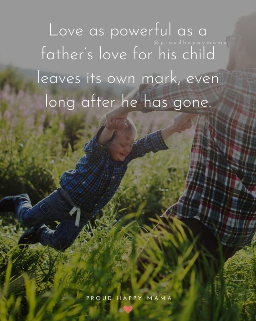 Missing Dad Quotes - Love as powerful as a father’s love for his child leaves its own mark, even long after he has gone.