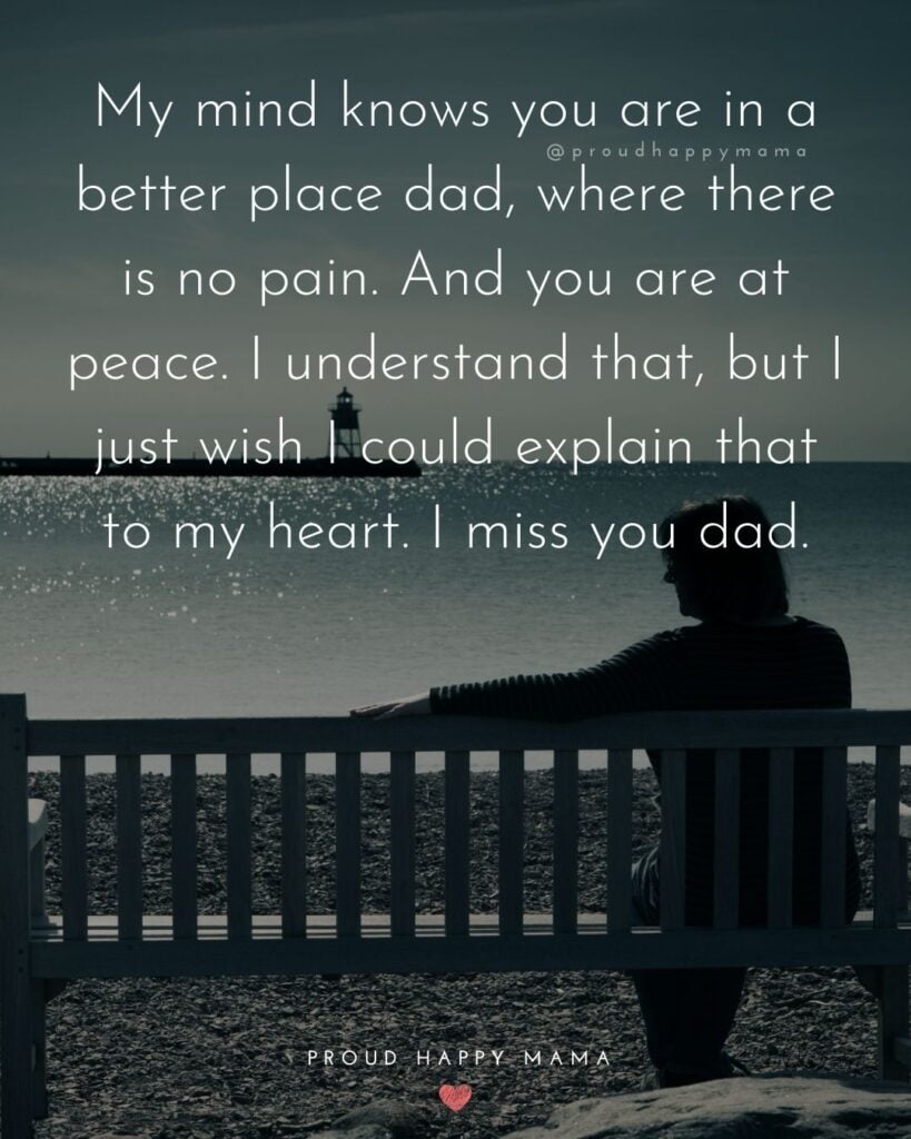 Missing Dad Quotes - My mind knows you are in a better place dad, where there is no pain. And you are at peace. I understand