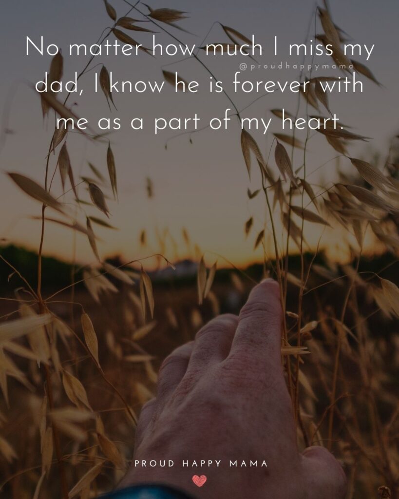 Missing Dad Quotes - No matter how much I miss my dad, I know he is forever with me as a part of my heart.