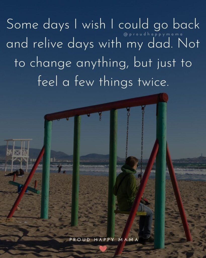 Missing Dad Quotes - Some days I wish I could go back and relive days with my dad. Not to change anything, but just to feel