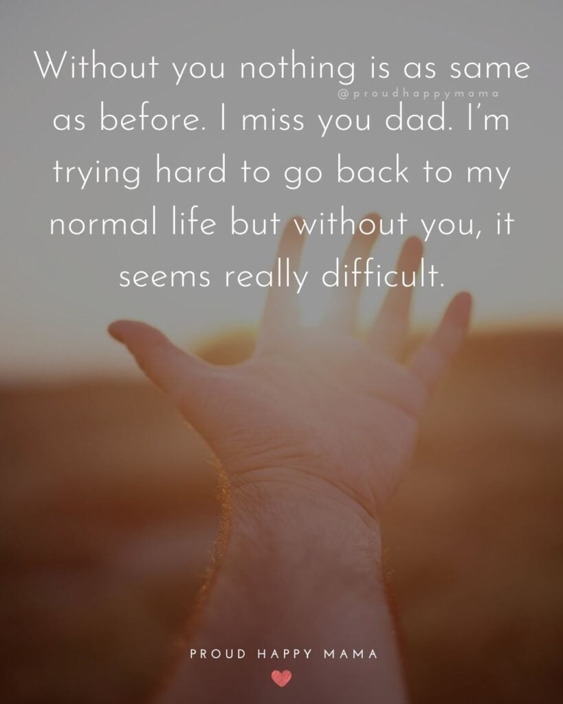 Missing Dad Quotes - Without you nothing is as same as before. I miss you dad. I’m trying hard to go back to my normal life but