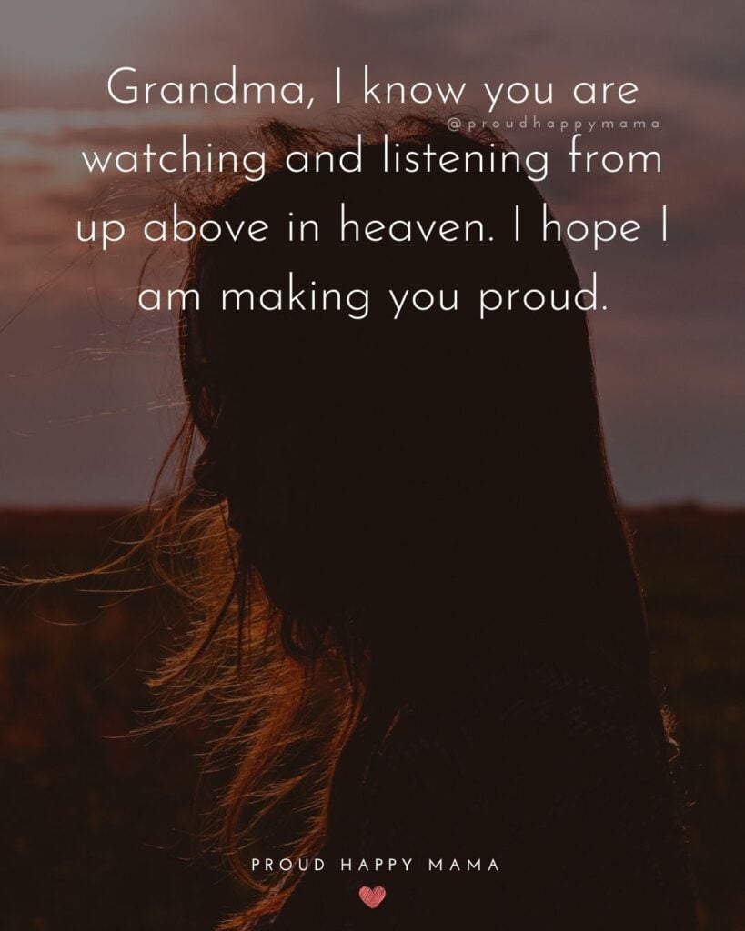 Missing Grandma Quotes - Grandma, I know you are watching and listening from up above in heaven. I hope I am making you proud.