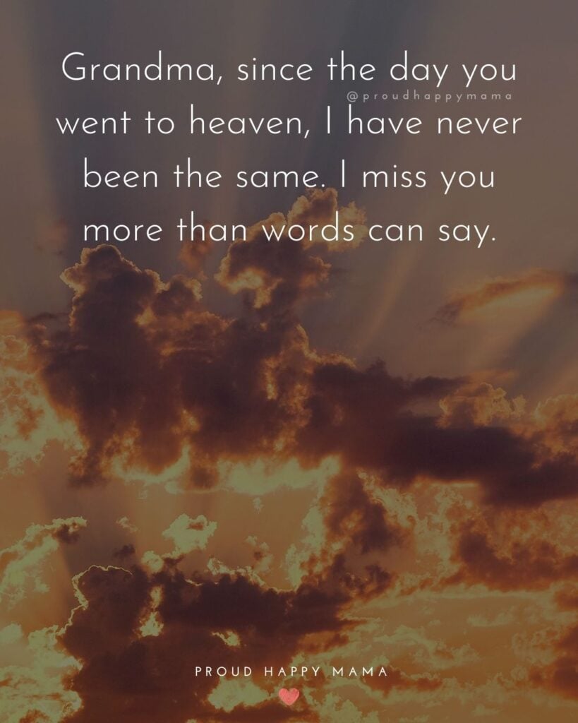 Missing Grandma Quotes - Grandma, since the day you went to heaven, I have never been the same. I miss you more than words can say.