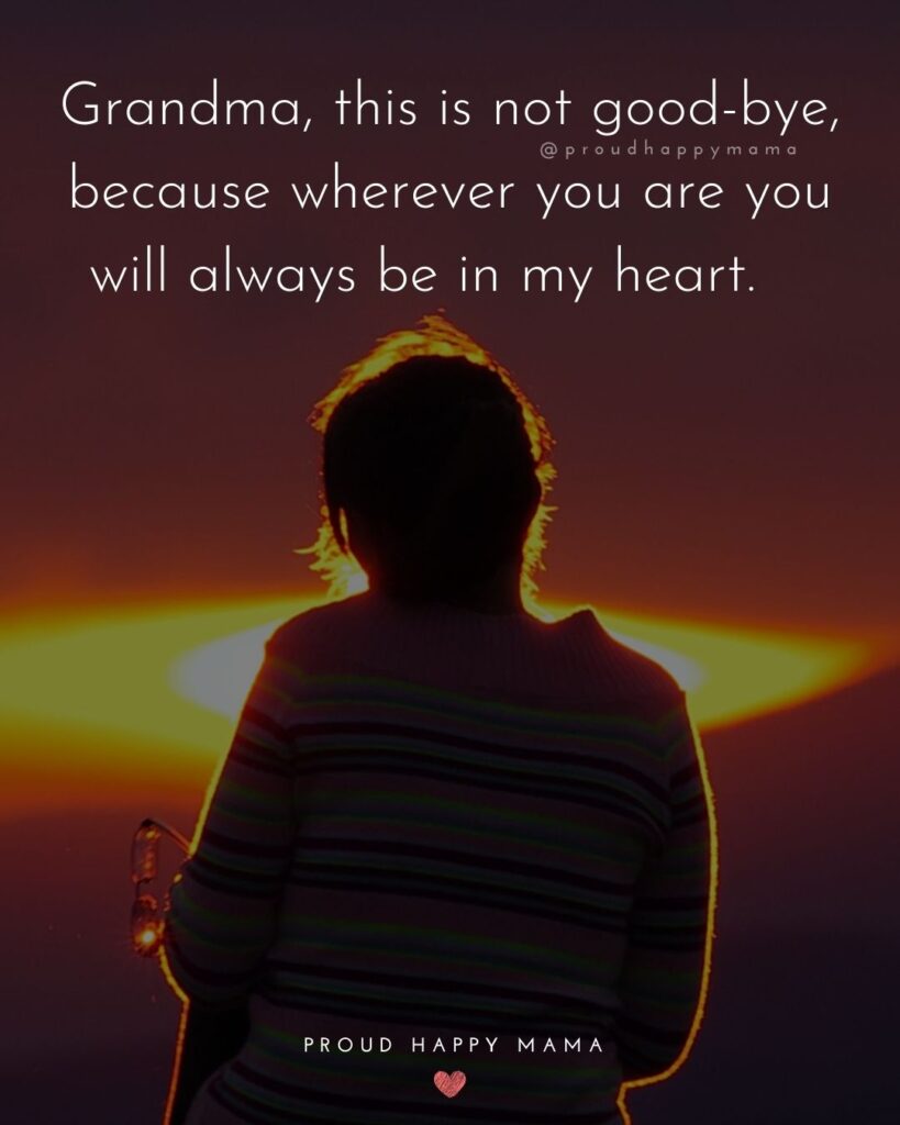 Missing Grandma Quotes - Grandma, this is not good-bye, because wherever you are you will always be in my heart.