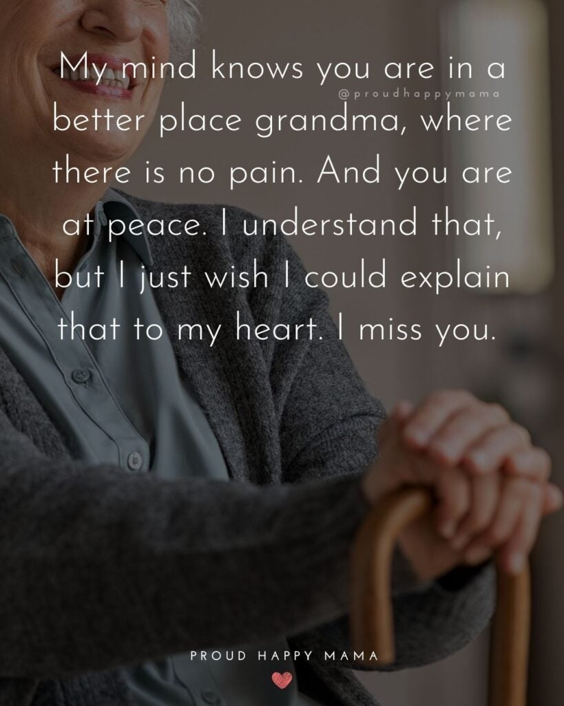 Missing Grandma Quotes - My mind knows you are in a better place grandma, where there is no pain. And you are at peace. I understand that, but I just wish I coul
