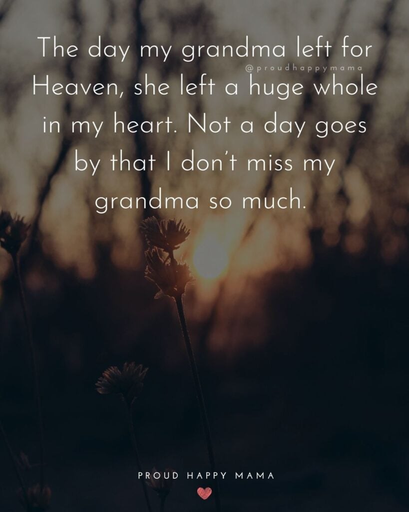 Missing Grandma Quotes - The day my grandma left for Heaven, she left a huge whole in my heart. Not a day goes by that I don’t miss my grandma so much.