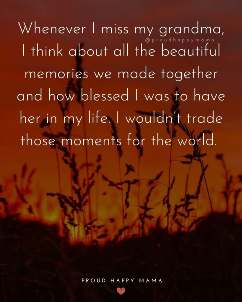 Missing Grandma Quotes - Whenever I miss my grandma, I think about all the beautiful memories we made together and how blessed I was to have her in my life. I wo