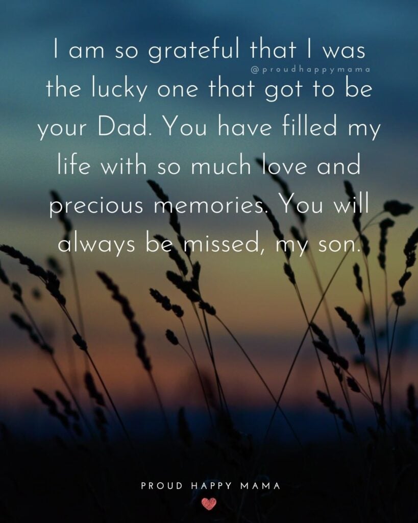 Missing Son Quotes - I am so grateful that I was the lucky one that got to be your Dad. You have filled my life with so much love and precious memories. You will always be missed, my son.
