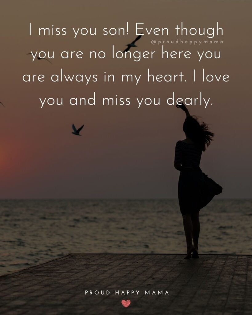 Missing Son Quotes - I miss you son! Even though you are no longer here you are always in my heart. I love you and miss you dearly.