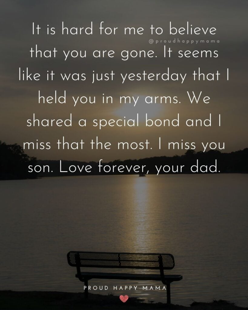 Missing Son Quotes - It is hard for me to believe that you are gone. It seems like it was just yesterday that I held you in my arms. We shared a special bond and I miss that the most. I mis