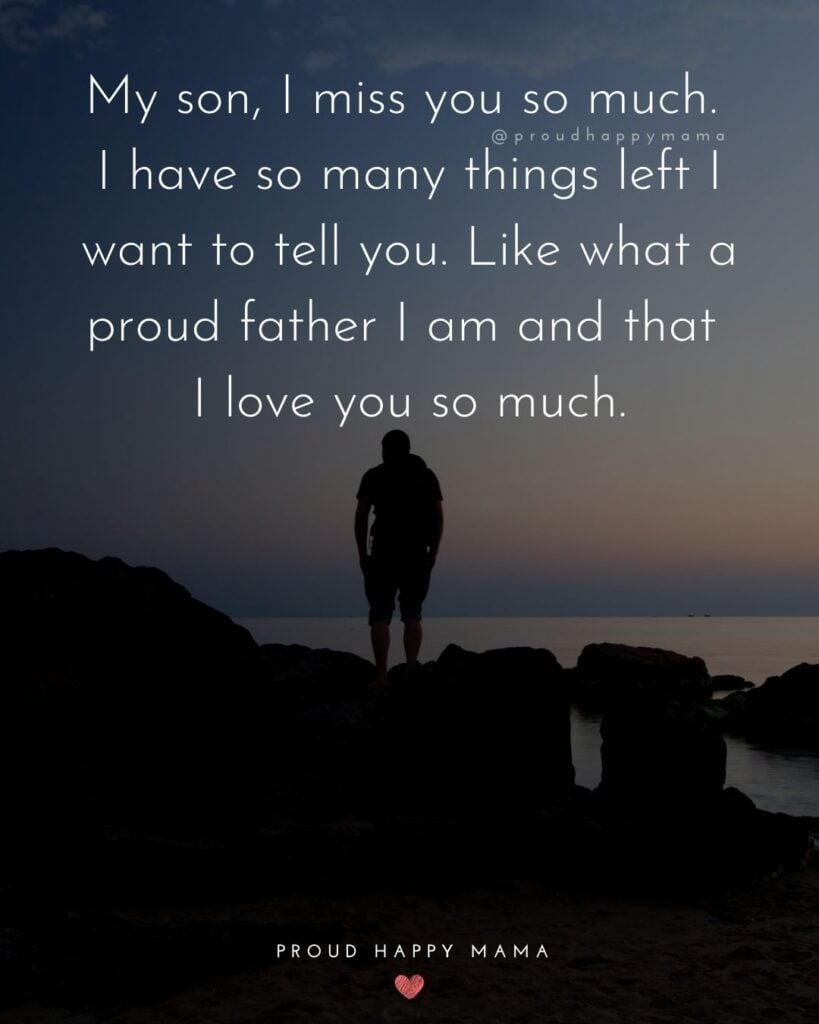 Missing Son Quotes - My son, I miss you so much. I have so many things left I want to tell you. Like what a proud father I am and that I love you so much.