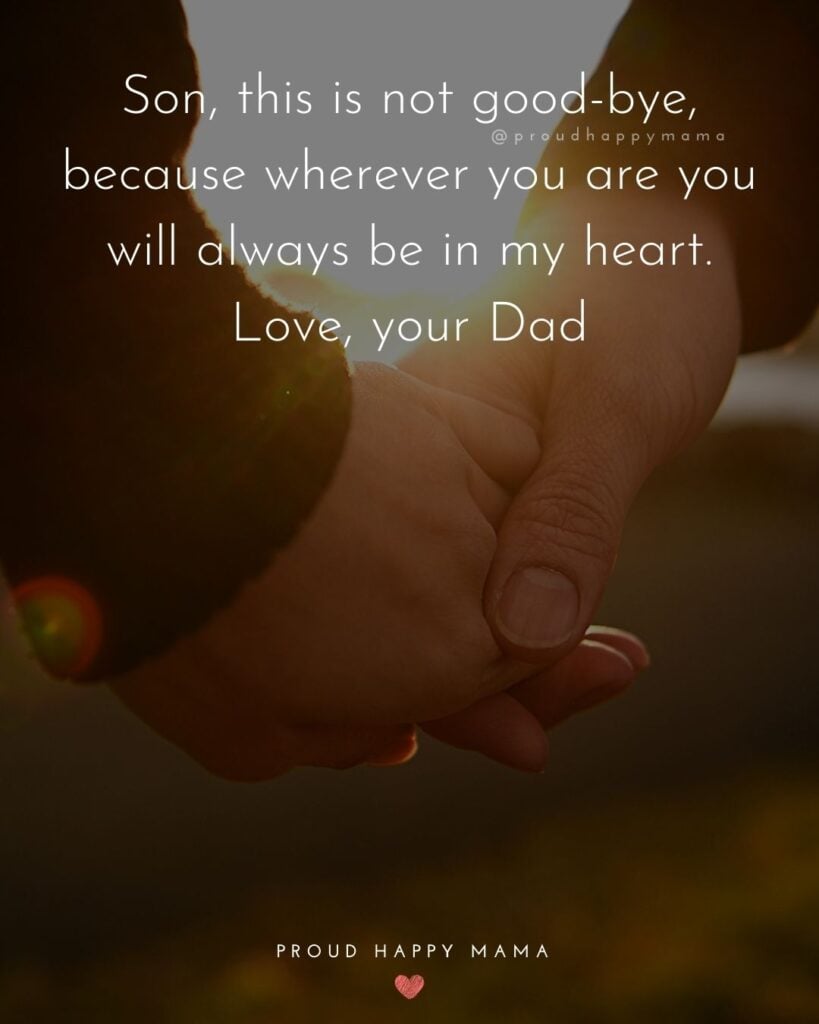 Missing Son Quotes - Son, this is not good-bye, because wherever you are you will always be in my heart. Love, your Dad