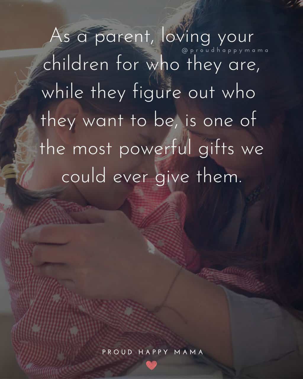 Mother hugging daughter with a quote about parenting text overlay. 'As a parent, loving your children for who they are, while they figure out who  they want to be, is one of  the most powerful gifts we could ever give them.'