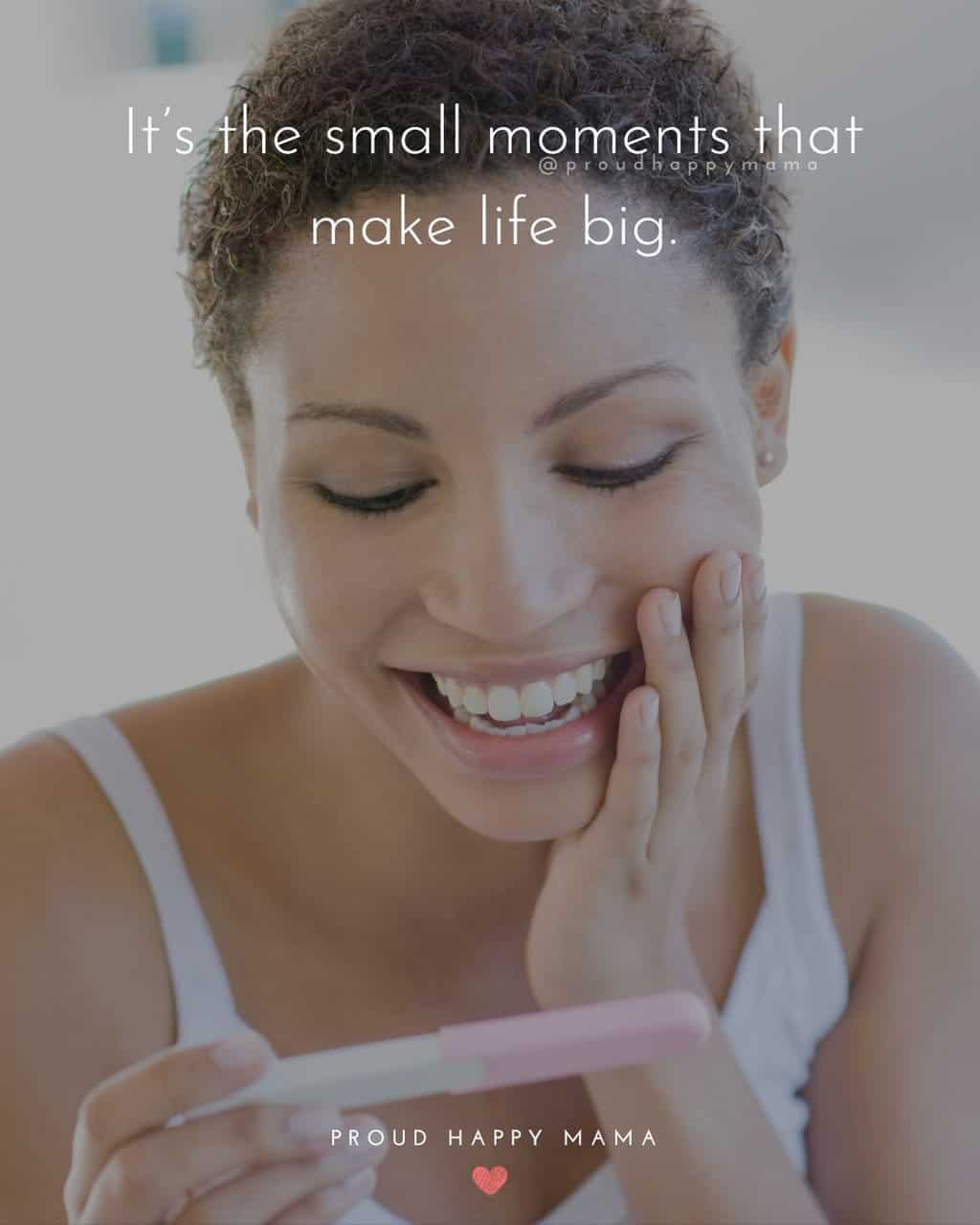 Pregnancy Love Quotes | It’s the small moments that make life big.