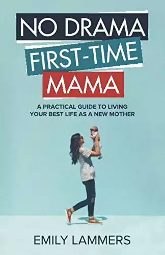 No Drama First-Time Mama: A Practical Guide to Living Your Best Life as a New Mother