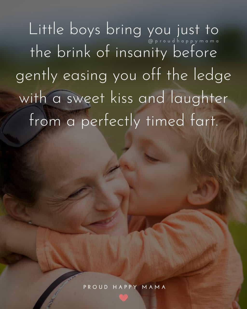 Funny little boy quotes - 39. ‘Little boys bring you to the brink of insanity before gently easing you off the ledge with a sweet kiss and laughter from a perfectly timed fart.’