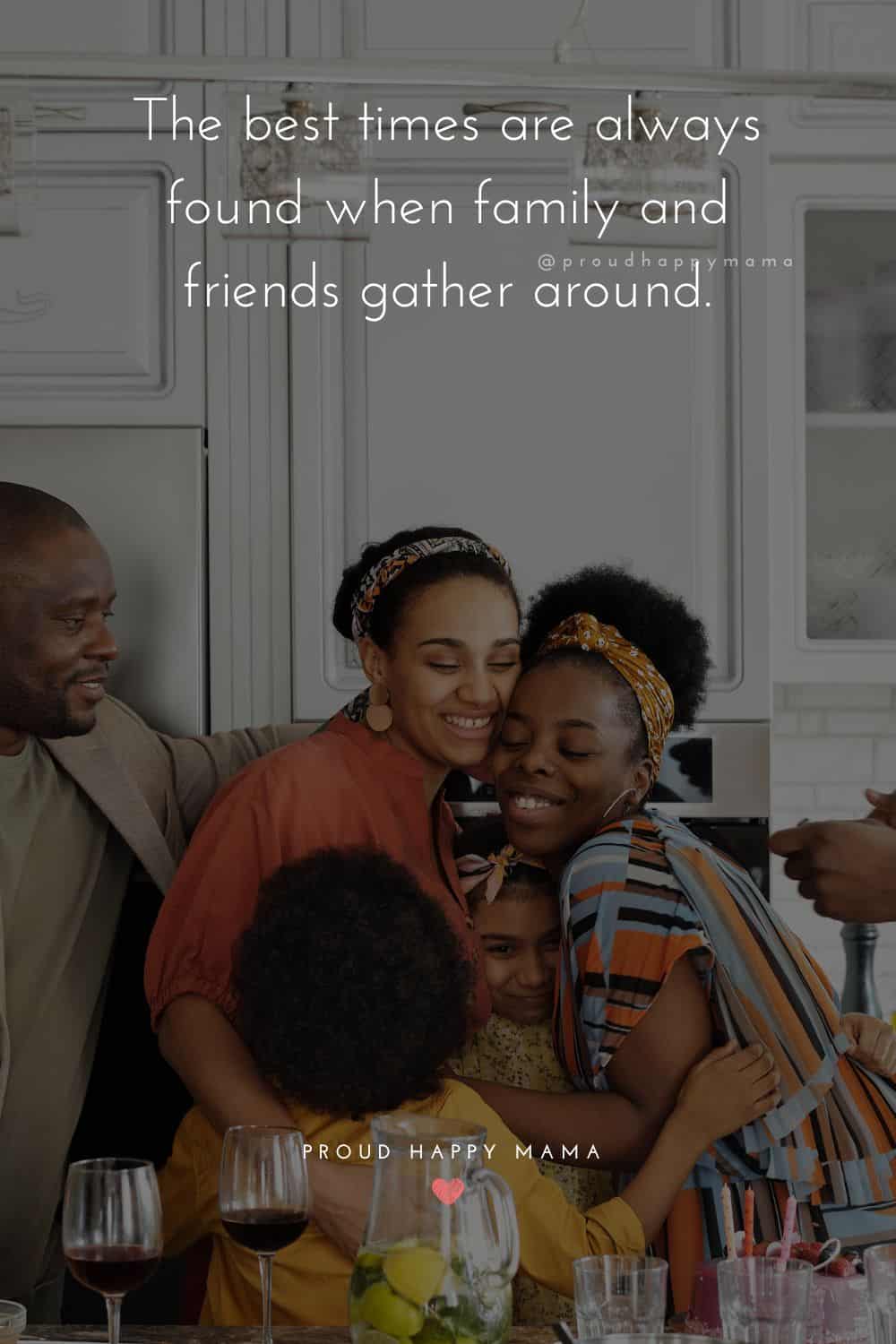 time with family quotes - the best times are always found when family and friends gather around